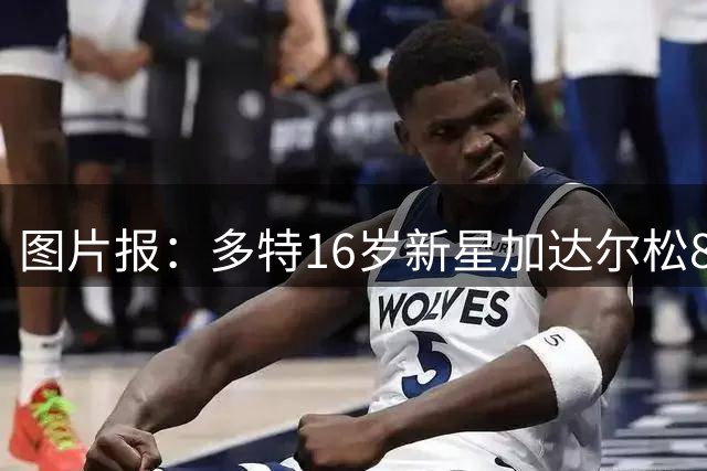 图片报：多特16岁新星加达尔松8场轰8球，特点像哈兰德